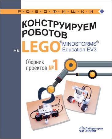 Конструируем роботов на LEGO MINDSTORMS Education EV3. Сборник проектов № 1