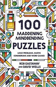 100 Maddening Mindbending Puzzles Logic problems, maths conundrums and word games