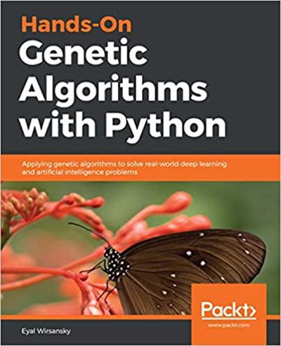 Hands On Genetic Algorithms with Python: Applying genetic algorithms to solve real world deep learning and AI problems