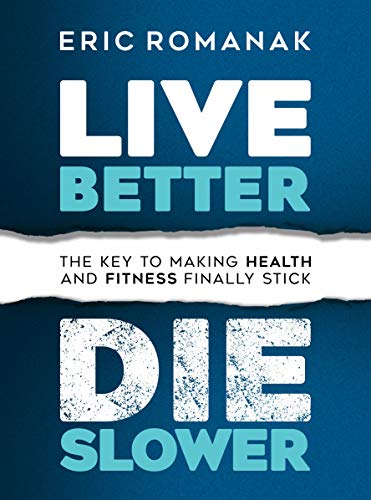 Live Better Die Slower: The Key To Making Health and Fitness Finally Stick