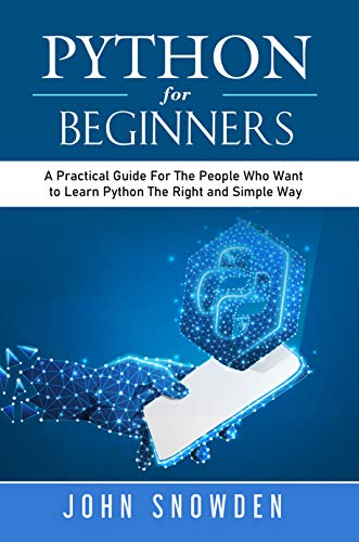 Python For Beginners: A Practical Guide For The People Who Want to Learn Python The Right and Simple Way
