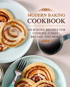 Modern Baking Cookbook 100 Baking Recipes for Cookies, Cakes, Breads and More!