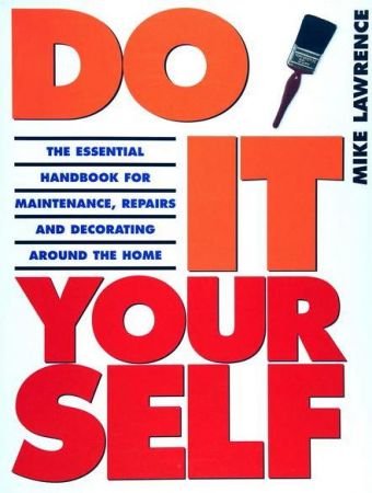 Do it Yourself: The Essential Handbook for Maintenance, Repairs and Decorating around the House