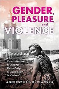 Gender, Pleasure, and Violence: The Construction of Expert Knowledge of Sexuality in Poland