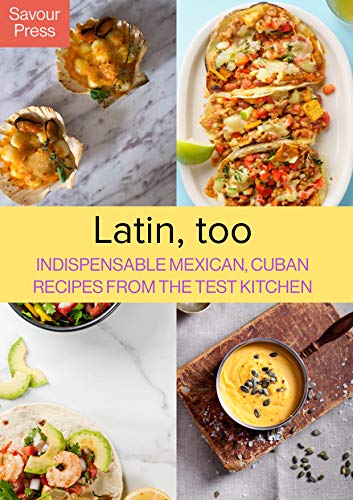 Latin, too: Indispensable Mexican, Cuban Recipes From The Test Kitchen
