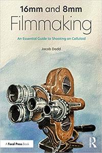 16mm and 8mm Filmmaking An Essential Guide to Shooting on Celluloid