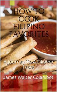 How To Cook Filipino Favorites A Journey To A Filipino Taste