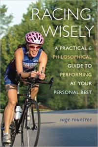 Racing Wisely A Practical and Philosophical Guide to Performing at Your Personal Best