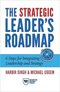 The Strategic Leader's Roadmap 6 Steps for Integrating Leadership and Strategy
