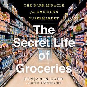 The Secret Life of Groceries The Dark Miracle of the American Supermarket [Audiobook]