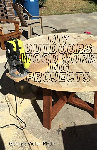 DIY outdoors Woodworking Projects : Easy Steps Guide To Outdoor Woodworking Projects For Beginners