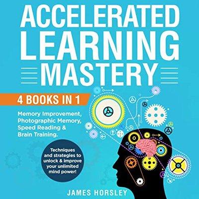 Accelerated Learning Mastery: 4 Books in 1: Memory Improvement, Photographic Memory, Speed Reading & Brain Training (Audiobook)