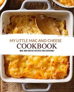 My Little Mac and Cheese Cookbook: Mac and Cheese Recipes for Everyone!