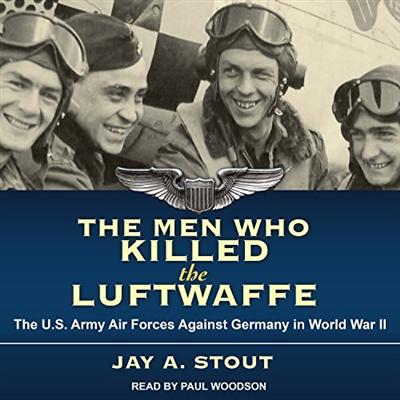 The Men Who Killed the Luftwaffe: The U.S. Army Air Forces Against Germany in World War II [Audiobook]