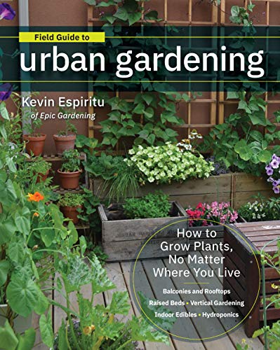 Field Guide to Urban Gardening: How to Grow Plants, No Matter Where You Live: Raised Beds • Vertical Gardening