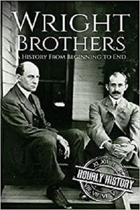 The Wright Brothers: A History From Beginning to End (Biographies of Inventors)