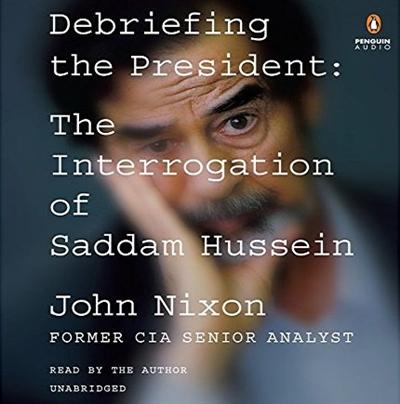 Debriefing the President: The Interrogation of Saddam Hussein [Audiobook]