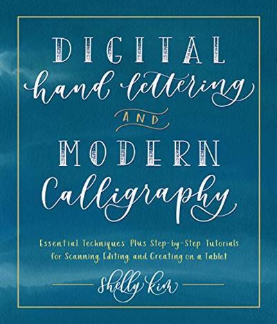 Digital Hand Lettering and Modern Calligraphy: Essential Techniques Plus Step by Step Tutorials for Scanning, Editing