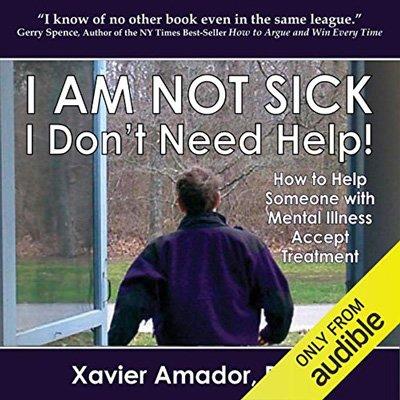 I Am Not Sick, I Don't Need Help!: How to Help Someone with Mental Illness Accept Treatment (Audiobook)