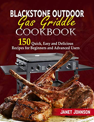 Blackstone Outdoor Gas Griddle Cookbook: 150 Quick, Easy and Delicious Recipes for Beginners and Advanced Users