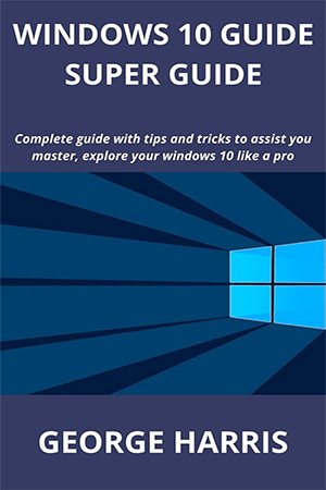Windows 10 Guide Super Guide: Complete guide with tips and tricks to assist you master, explore your windows 10 like a pro