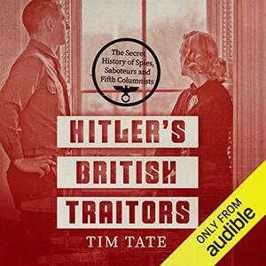Hitler's British Traitors The Secret History of Spies, Saboteurs and Fifth Columnists [Audiobook]