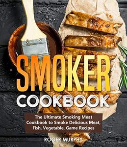 Smoker Cookbook Include Delicious Meat, Fish, Vegetable, Game Recipes