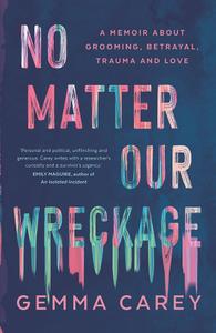 No Matter Our Wreckage A memoir about grooming, betrayal, trauma and love