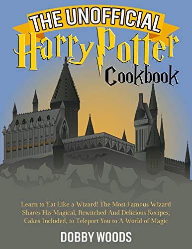 The Unofficial Harry Potter Cookbook: Learn to Eat Like a Wizard! The Most Famous Wizard Shares His Magical, Bewitched