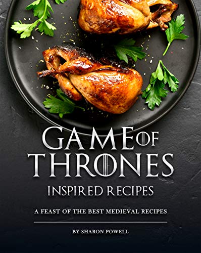 Game of Thrones Inspired Recipes: A Feast of The Best Medieval Recipes