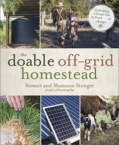 The Doable Off Grid Homestead: Cultivating a Simple Life by Hand . . . on a Budget