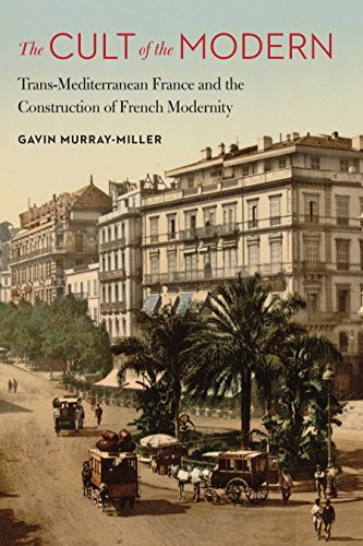 The Cult of the Modern: Trans Mediterranean France and the Construction of French Modernity