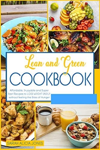 Lean and Green Cookbook: Affordable, Enjoyable and Super Fast Recipes to Lose Weight Easily Without Feeling