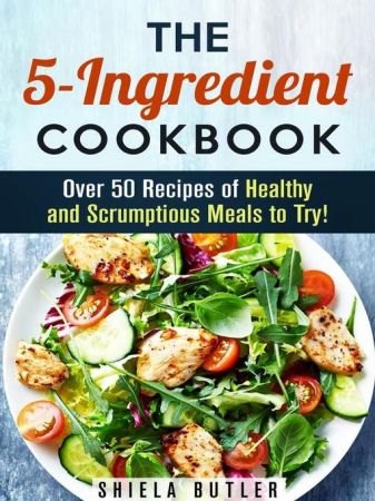 The 5 Ingredient Cookbook: Over 50 Recipes of Healthy and Scrumptious Meals to Try!