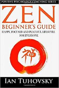 Zen: Beginner's Guide: Happy, Peaceful and Focused Lifestyle for Everyone