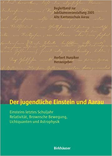 Der jugendliche Einstein und Aarau: Einsteins letztes Schuljahr   Relativität, Brownsche Bewegung, Lichtquanten und Astrophysik