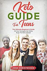 Keto Guide For Teens : The Ultimate Beginner's Guide On How Teenagers Can Safely Begin The Keto Lifestyle