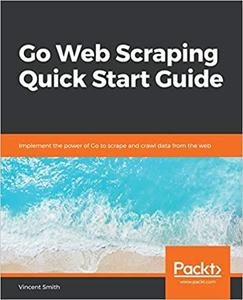 Go Web Scraping Quick Start Guide Implement the power of Go to scrape and crawl data from the web