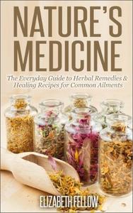 Nature's Medicine The Everyday Guide to Herbal Remedies & Healing Recipes for Common Ailments