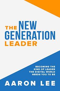 The New Generation Leader Becoming the Kind of Leader the Digital World Needs You To Be
