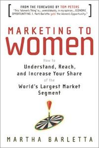Marketing to Women How to Understand, Reach, and Increase Your Share of the Largest Market Segment
