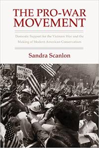 The Pro-War Movement Domestic Support for the Vietnam War and the Making of Modern American Conse...