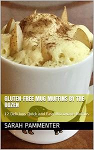 Gluten-Free Mug Muffins by the Dozen 12 Delicious Quick and Easy Microwave Muffins