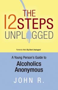 The 12 Steps Unplugged A Young Person's Guide to Alcoholics Anonymous