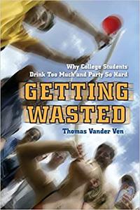Getting Wasted Why College Students Drink Too Much and Party So Hard Ed 7