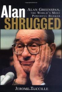 Alan Shrugged Alan Greenspan, the World's Most Powerful Banker