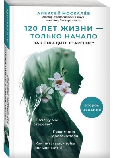 Алексей Москалев - 120 лет жизни – только начало. Как победить старение? 2-е издание