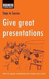 Give Great Presentations How to Speak Confidently and Make Your Point