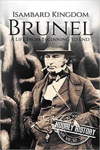 Isambard Kingdom Brunel A Life From Beginning to End (Biographies of Engineers)