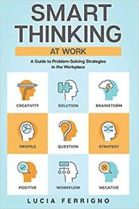 Smart Thinking At Work: A Guide to Problem Solving Strategies in the Workplace